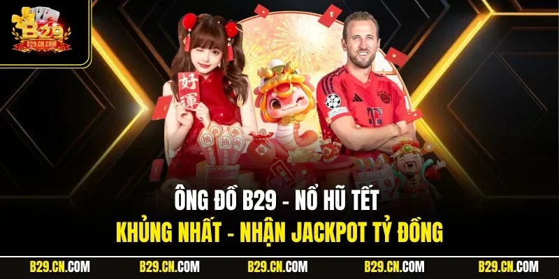 Ông Đồ B29 – Nổ Hũ Tết Khủng Nhất - Nhận Jackpot Tỷ Đồng